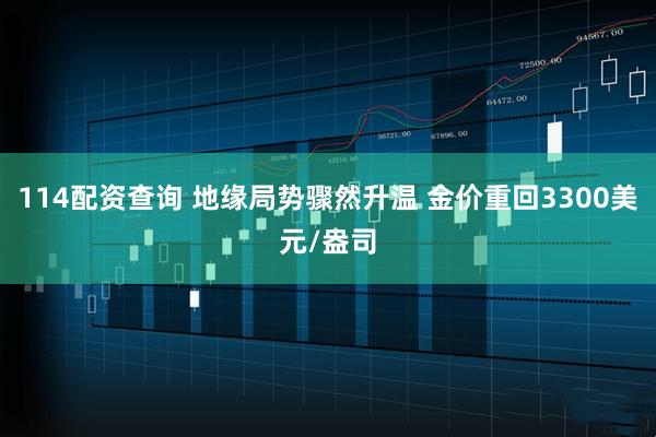 114配资查询 地缘局势骤然升温 金价重回3300美元/盎司