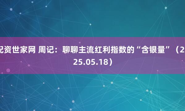 配资世家网 周记：聊聊主流红利指数的“含银量”（2025.05.18）