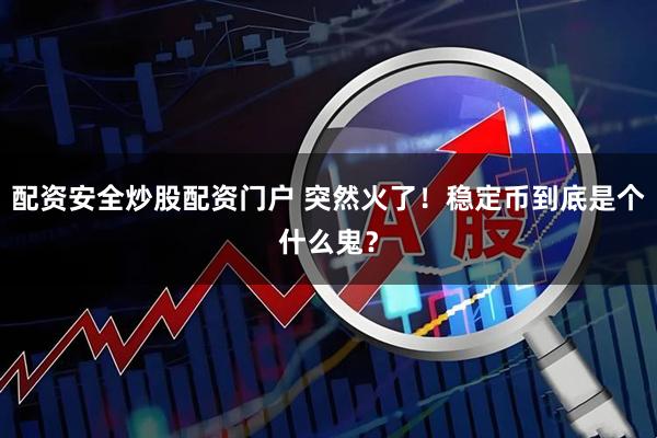 配资安全炒股配资门户 突然火了！稳定币到底是个什么鬼？